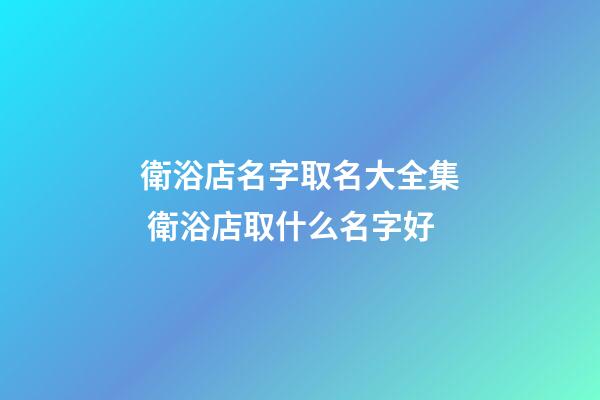 衛浴店名字取名大全集 衛浴店取什么名字好-第1張-店鋪起名-玄機派